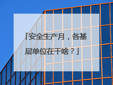 安全生产月，各基层单位在干啥？